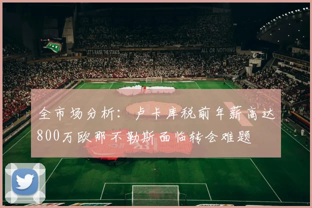 全市场分析：卢卡库税前年薪高达800万欧那不勒斯面临转会难题