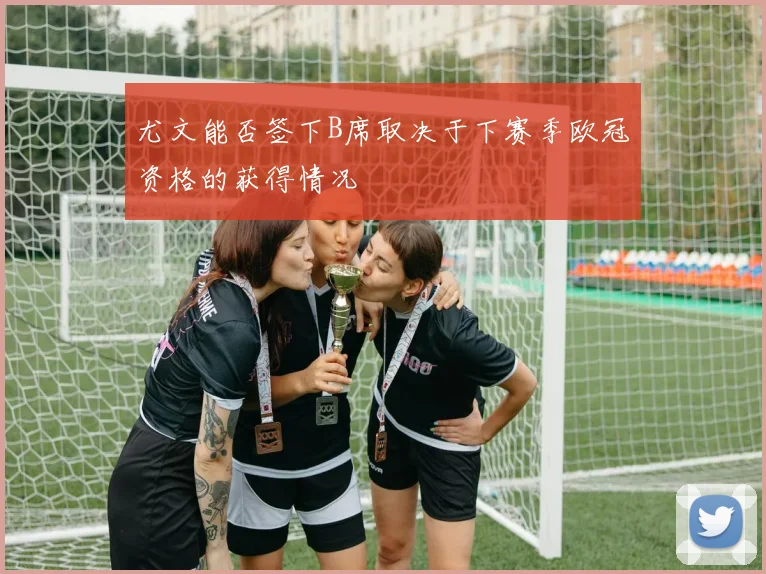 尤文能否签下B席取决于下赛季欧冠资格的获得情况