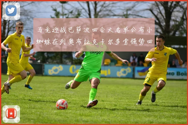 马竞迎战巴萨次回合大名单公布小蜘蛛在列奥布拉克卡尔多索强势回归