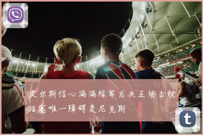 皮尔斯信心满满绿军东决五场击败活塞唯一障碍是尼克斯
