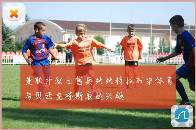曼联计划出售奥纳纳特拉布宗体育与贝西克塔斯表达兴趣