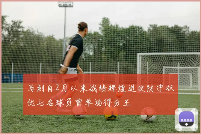 马刺自2月以来战绩辉煌进攻防守双优七名球员曾单场得分王