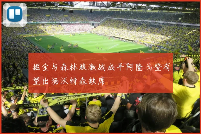 掘金与森林狼激战成平阿隆戈登有望出场沃特森缺席